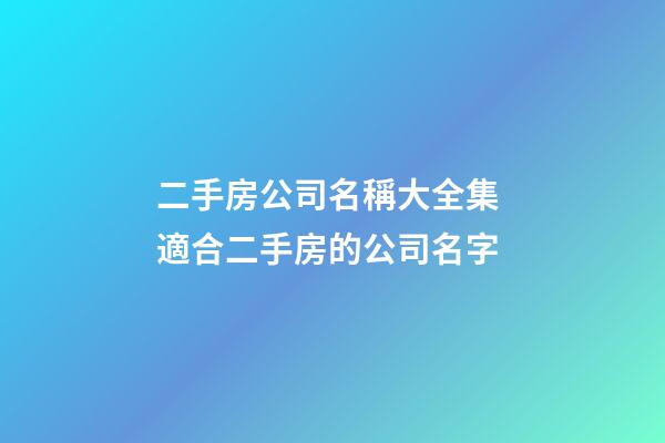 二手房公司名稱大全集 適合二手房的公司名字-第1張-公司起名-玄機派